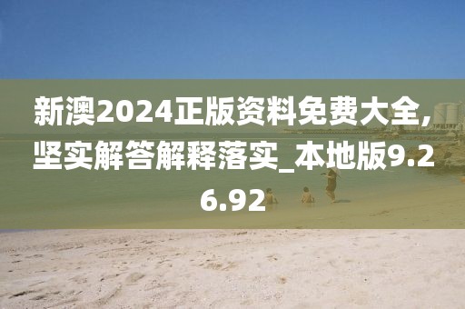 新澳2024正版资料免费大全,坚实解答解释落实_本地版9.26.92