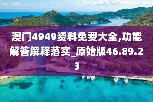 澳门4949资料免费大全,功能解答解释落实_原始版46.89.23