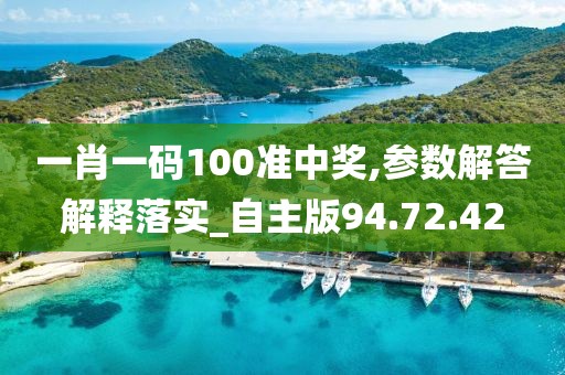 一肖一码100准中奖,参数解答解释落实_自主版94.72.42