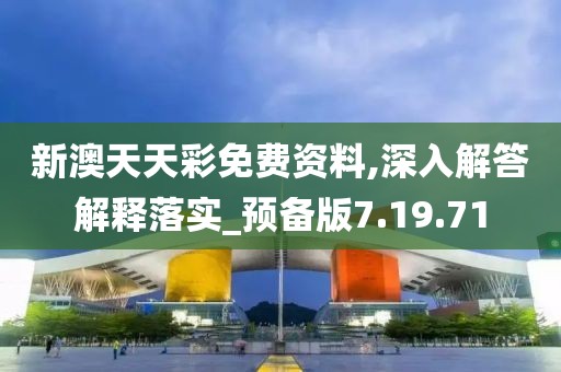 新澳天天彩免费资料,深入解答解释落实_预备版7.19.71