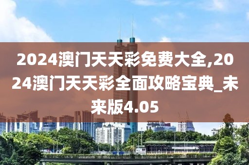 2024澳门天天彩免费大全,2024澳门天天彩全面攻略宝典_未来版4.05