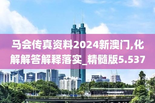 马会传真资料2024新澳门,化解解答解释落实_精髓版5.537