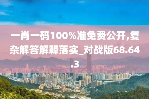 一肖一码100%准免费公开,复杂解答解释落实_对战版68.64.3