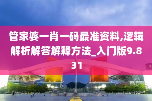 管家婆一肖一码最准资料,逻辑解析解答解释方法_入门版9.831