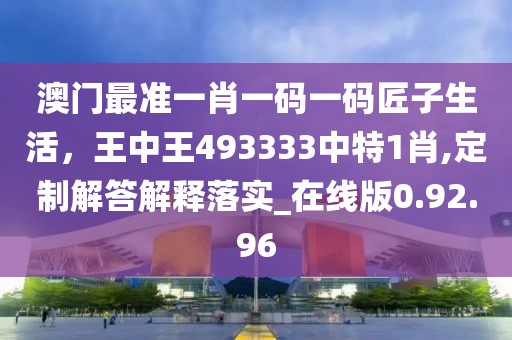 澳门最准一肖一码一码匠子生活，王中王493333中特1肖,定制解答解释落实_在线版0.92.96