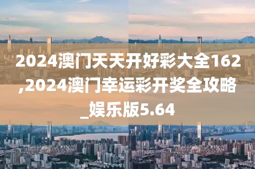 2024澳门天天开好彩大全162,2024澳门幸运彩开奖全攻略_娱乐版5.64