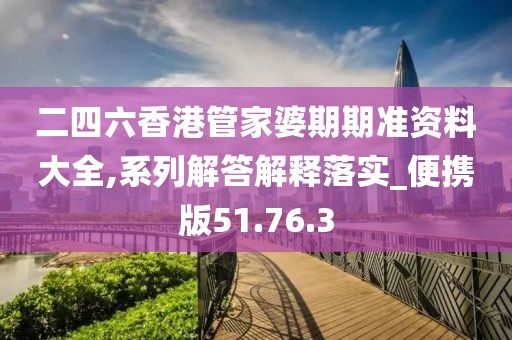 二四六香港管家婆期期准资料大全,系列解答解释落实_便携版51.76.3