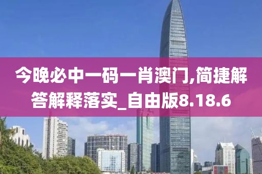 今晚必中一码一肖澳门,简捷解答解释落实_自由版8.18.6