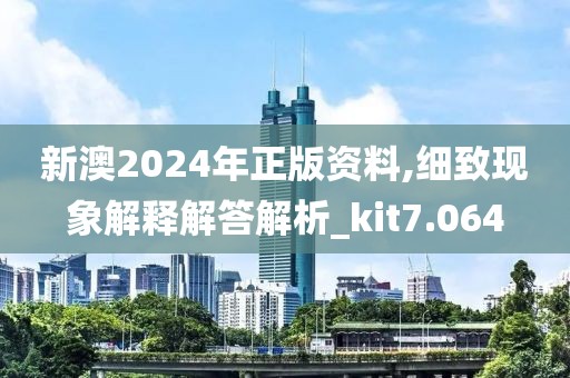 新澳2024年正版资料,细致现象解释解答解析_kit7.064