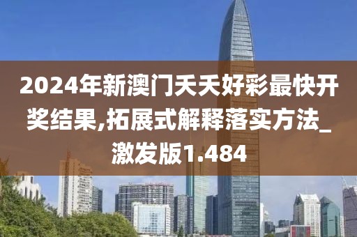 2024年新澳门夭夭好彩最快开奖结果,拓展式解释落实方法_激发版1.484