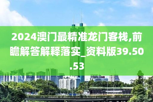 2024澳门最精准龙门客栈,前瞻解答解释落实_资料版39.50.53