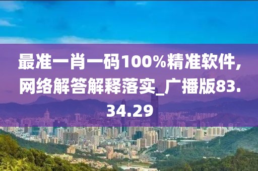 最准一肖一码100%精准软件,网络解答解释落实_广播版83.34.29