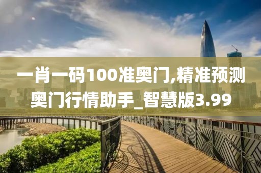 一肖一码100准奥门,精准预测奥门行情助手_智慧版3.99