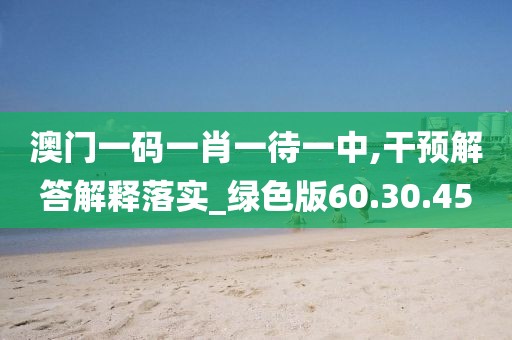 澳门一码一肖一待一中,干预解答解释落实_绿色版60.30.45