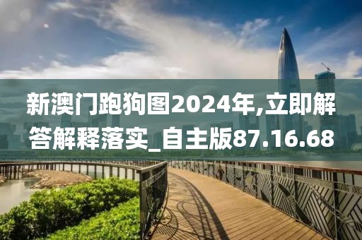 新澳门跑狗图2024年,立即解答解释落实_自主版87.16.68