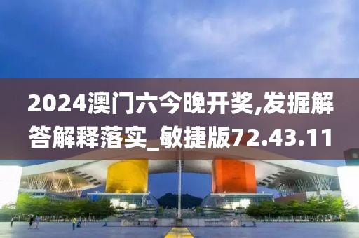 2024澳门六今晚开奖,发掘解答解释落实_敏捷版72.43.11