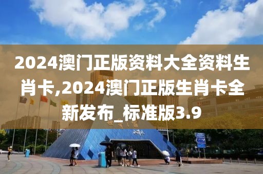 2024澳门正版资料大全资料生肖卡,2024澳门正版生肖卡全新发布_标准版3.9