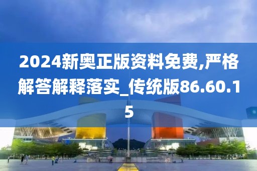 2024新奥正版资料免费,严格解答解释落实_传统版86.60.15