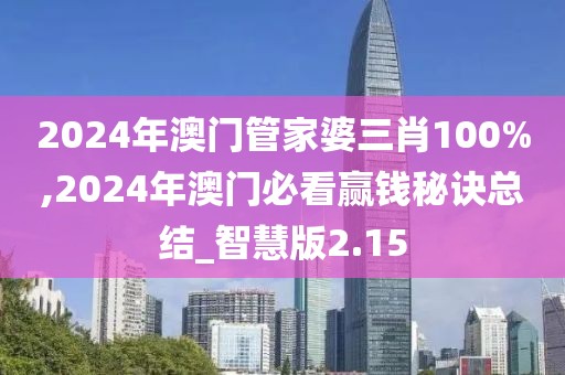 2024年澳门管家婆三肖100%,2024年澳门必看赢钱秘诀总结_智慧版2.15