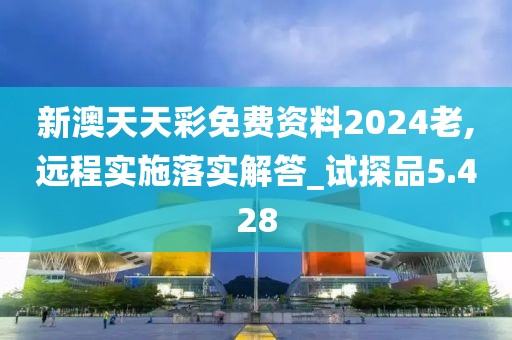 新澳天天彩免费资料2024老,远程实施落实解答_试探品5.428