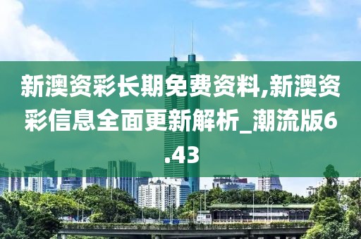 新澳资彩长期免费资料,新澳资彩信息全面更新解析_潮流版6.43