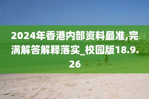 2024年香港内部资料最准,完满解答解释落实_校园版18.9.26