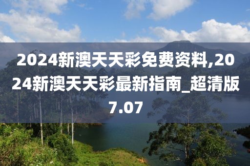 2024新澳天天彩免费资料,2024新澳天天彩最新指南_超清版7.07