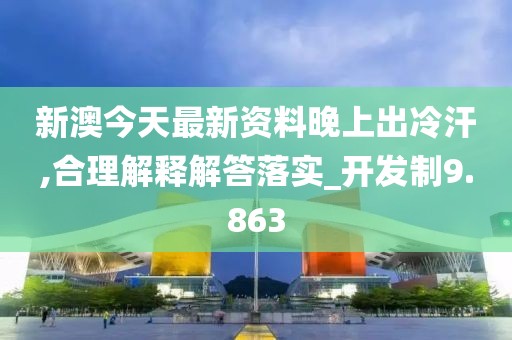 新澳今天最新资料晚上出冷汗,合理解释解答落实_开发制9.863