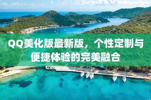 QQ美化版最新版，个性定制与便捷体验的完美融合