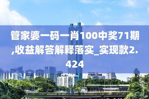 管家婆一码一肖100中奖71期,收益解答解释落实_实现款2.424