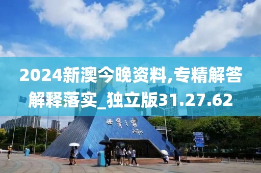 2024新澳今晚资料,专精解答解释落实_独立版31.27.62