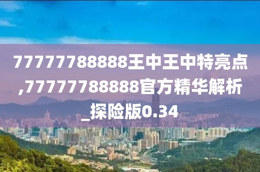 77777788888王中王中特亮点,77777788888官方精华解析_探险版0.34