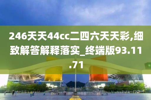 246天天44cc二四六天天彩,细致解答解释落实_终端版93.11.71