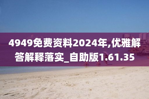 4949免费资料2024年,优雅解答解释落实_自助版1.61.35