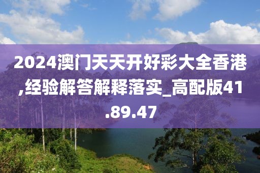 2024澳门天天开好彩大全香港,经验解答解释落实_高配版41.89.47