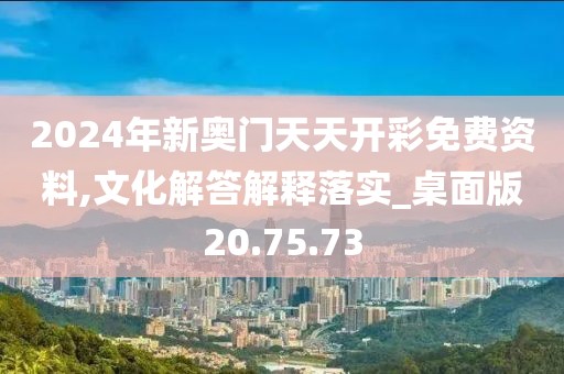 2024年新奥门天天开彩免费资料,文化解答解释落实_桌面版20.75.73