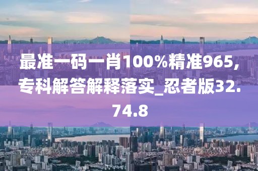 最准一码一肖100%精准965,专科解答解释落实_忍者版32.74.8