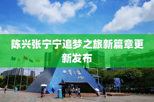 陈兴张宁宁追梦之旅新篇章更新发布