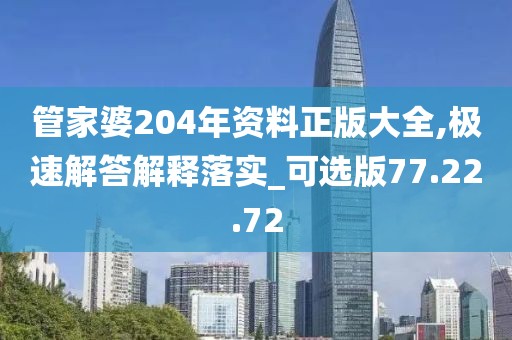 管家婆204年资料正版大全,极速解答解释落实_可选版77.22.72