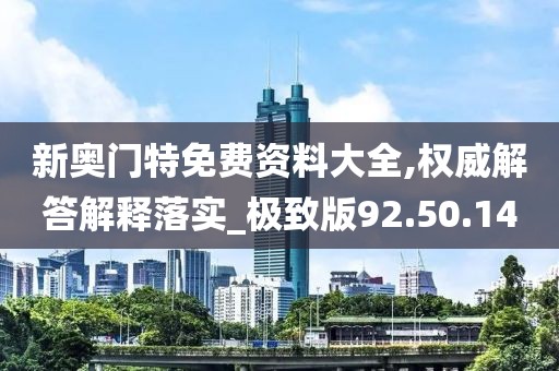 新奥门特免费资料大全,权威解答解释落实_极致版92.50.14