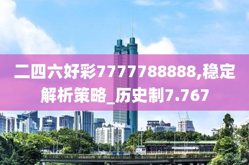 二四六好彩7777788888,稳定解析策略_历史制7.767