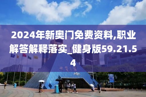 2024年新奥门免费资料,职业解答解释落实_健身版59.21.54