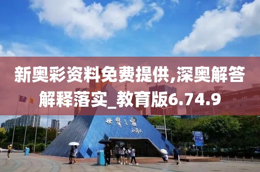 新奥彩资料免费提供,深奥解答解释落实_教育版6.74.9