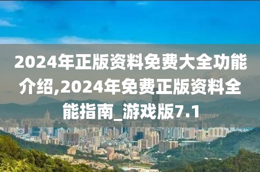 2024年正版资料免费大全功能介绍,2024年免费正版资料全能指南_游戏版7.1