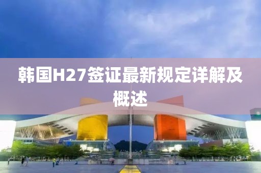 韩国H27签证最新规定详解及概述