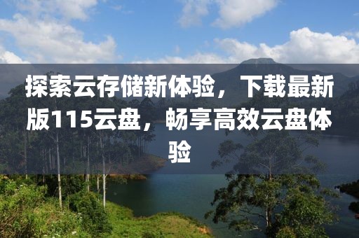 探索云存储新体验，下载最新版115云盘，畅享高效云盘体验