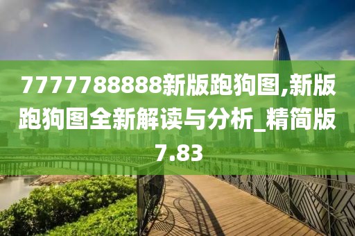 7777788888新版跑狗图,新版跑狗图全新解读与分析_精简版7.83