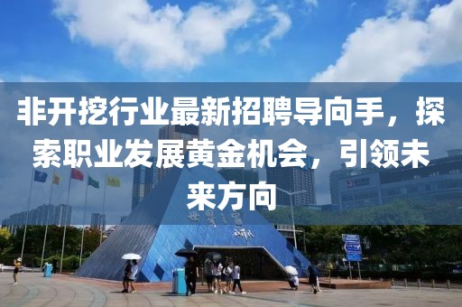 非开挖行业最新招聘导向手，探索职业发展黄金机会，引领未来方向