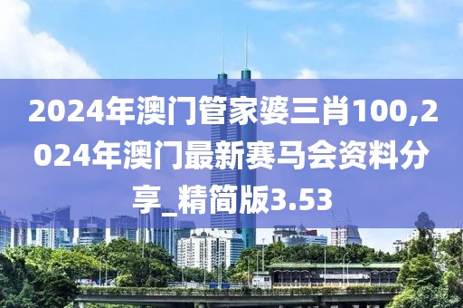 2024年澳门管家婆三肖100,2024年澳门最新赛马会资料分享_精简版3.53