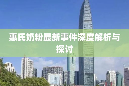 惠氏奶粉最新事件深度解析与探讨